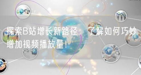探索B站增长新路径：了解如何巧妙增加视频播放量！