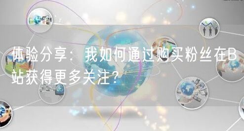 体验分享：我如何通过购买粉丝在B站获得更多关注？