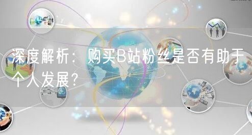 深度解析：购买B站粉丝是否有助于个人发展？