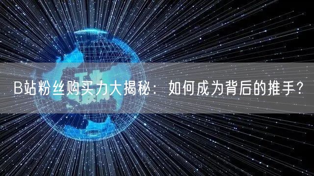 B站粉丝购买力大揭秘：如何成为背后的推手？