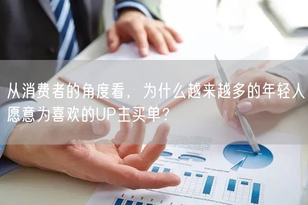 从消费者的角度看，为什么越来越多的年轻人愿意为喜欢的UP主买单？
