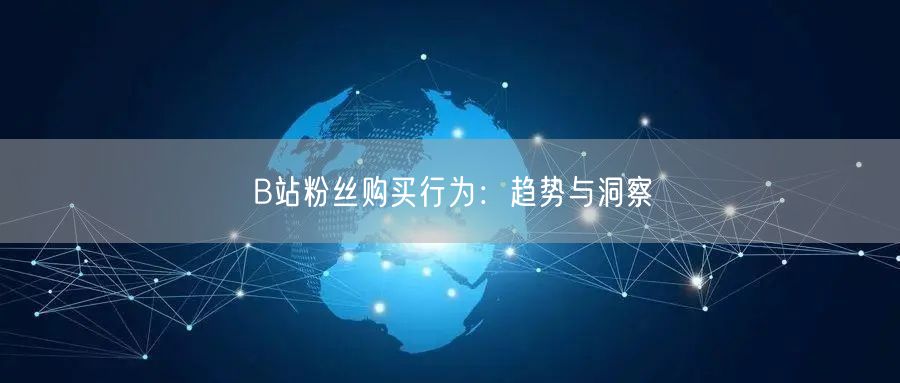 B站粉丝购买行为：趋势与洞察
