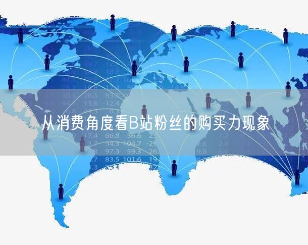 从消费角度看B站粉丝的购买力现象