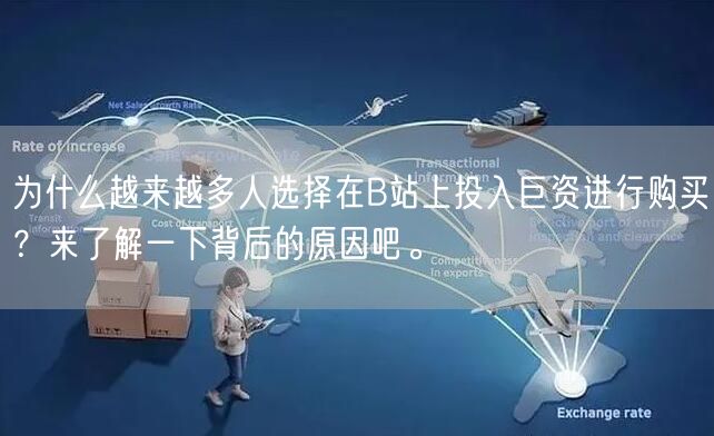 为什么越来越多人选择在B站上投入巨资进行购买？来了解一下背后的原因吧。