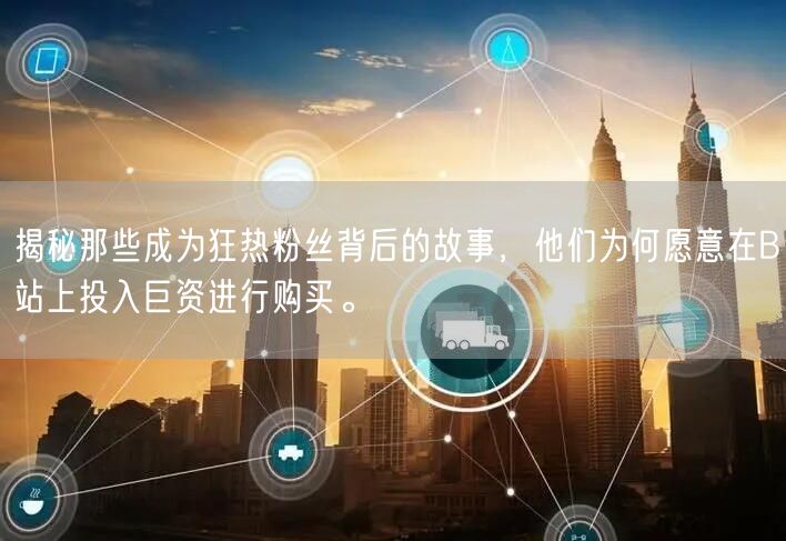 揭秘那些成为狂热粉丝背后的故事，他们为何愿意在B站上投入巨资进行购买。