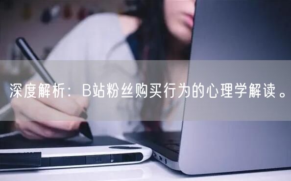 深度解析：B站粉丝购买行为的心理学解读。