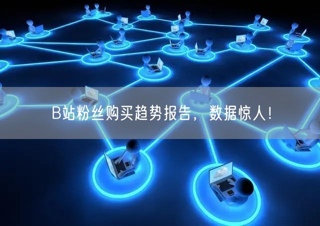 B站粉丝购买趋势报告，数据惊人！