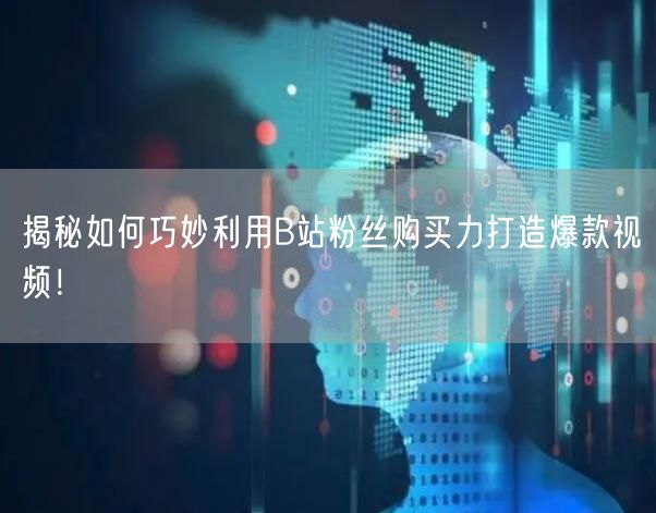 揭秘如何巧妙利用B站粉丝购买力打造爆款视频！