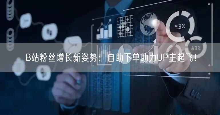B站粉丝增长新姿势：自助下单助力UP主起飞！