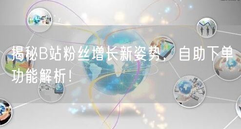 揭秘B站粉丝增长新姿势，自助下单功能解析！