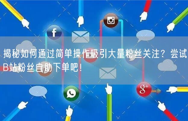 揭秘如何通过简单操作吸引大量粉丝关注？尝试B站粉丝自助下单吧！