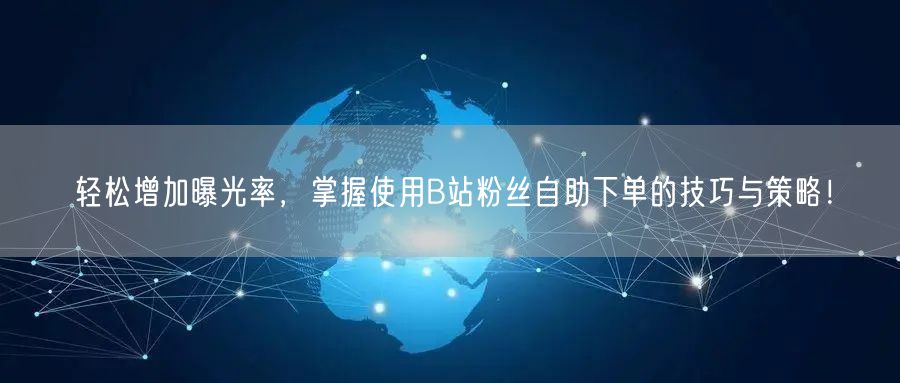 轻松增加曝光率，掌握使用B站粉丝自助下单的技巧与策略！