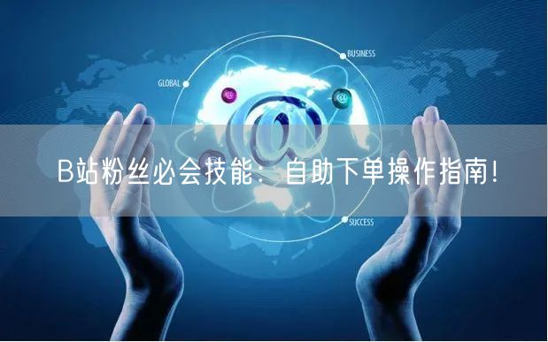 B站粉丝必会技能：自助下单操作指南！