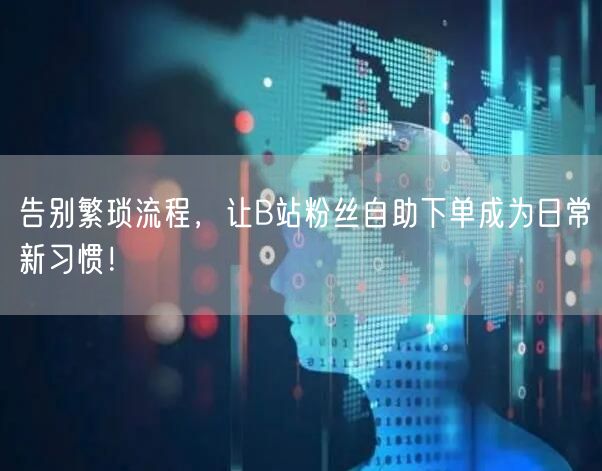 告别繁琐流程，让B站粉丝自助下单成为日常新习惯！