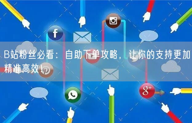 B站粉丝必看：自助下单攻略，让你的支持更加精准高效！