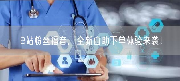 B站粉丝福音，全新自助下单体验来袭！