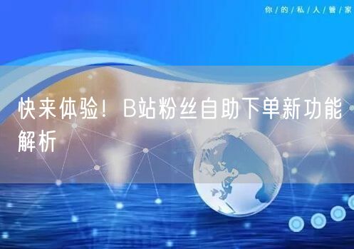 快来体验！B站粉丝自助下单新功能解析