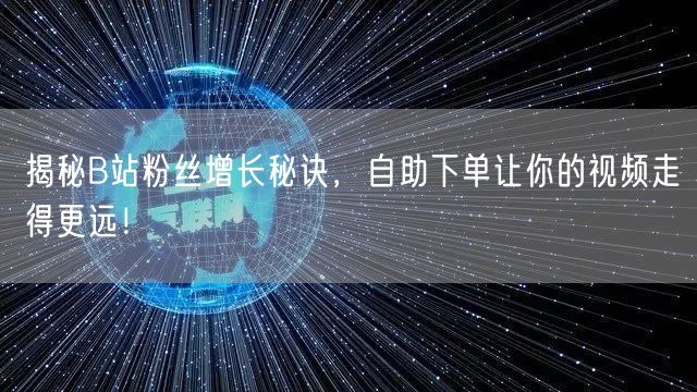 揭秘B站粉丝增长秘诀，自助下单让你的视频走得更远！
