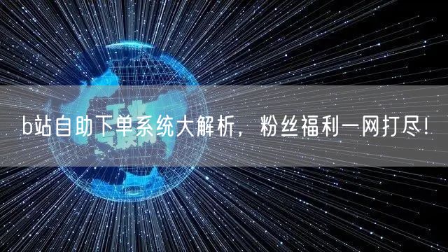 b站自助下单系统大解析，粉丝福利一网打尽！
