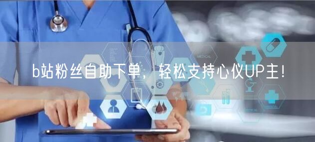 b站粉丝自助下单，轻松支持心仪UP主！