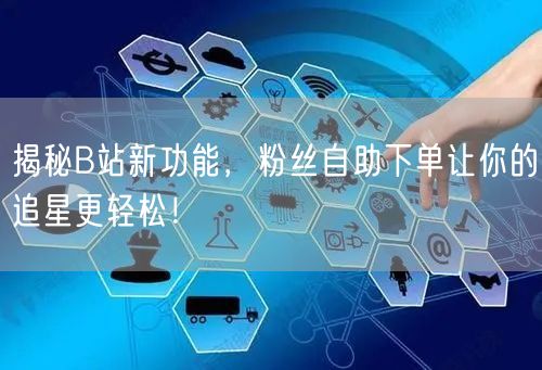 揭秘B站新功能，粉丝自助下单让你的追星更轻松！