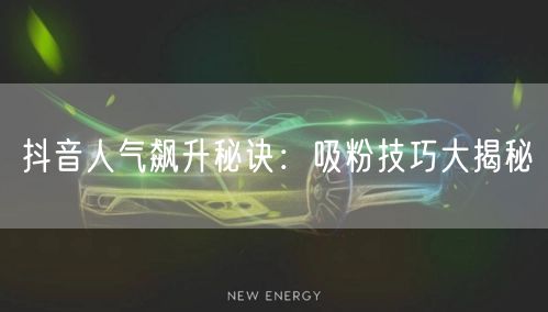 抖音人气飙升秘诀:吸粉技巧大揭秘