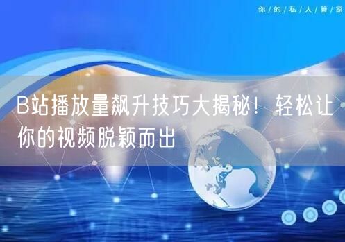 B站播放量飙升技巧大揭秘！轻松让你的视频脱颖而出