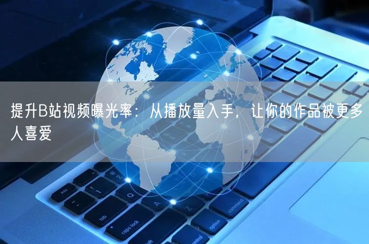 提升B站视频曝光率：从播放量入手，让你的作品被更多人喜爱