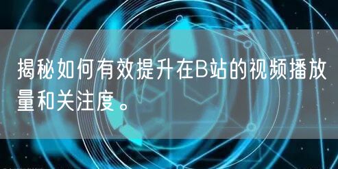 揭秘如何有效提升在B站的视频播放量和关注度。