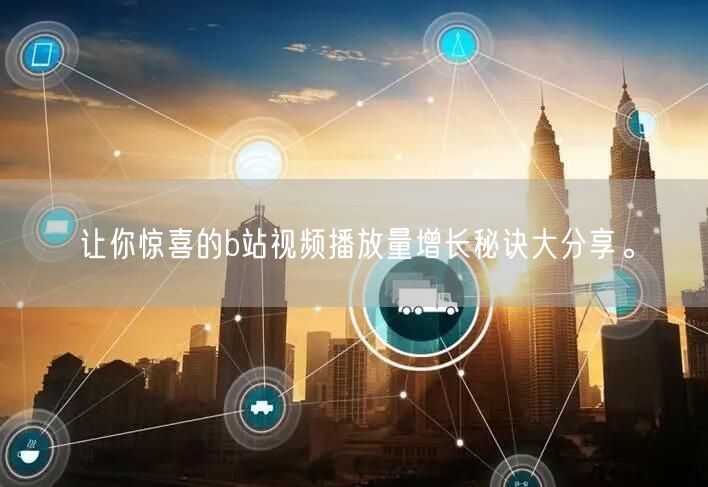 让你惊喜的b站视频播放量增长秘诀大分享。
