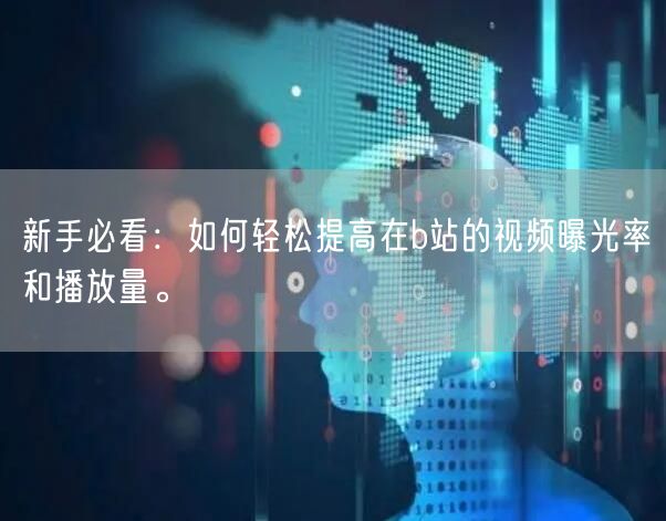 新手必看：如何轻松提高在b站的视频曝光率和播放量。