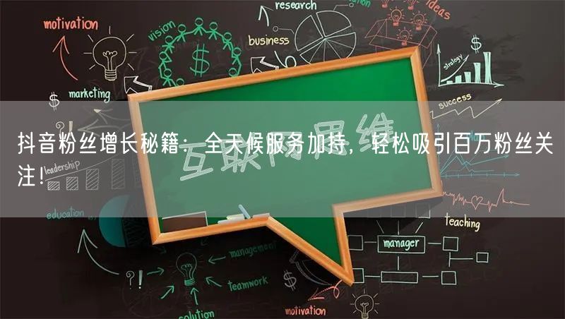 抖音粉丝增长秘籍：全天候服务加持，轻松吸引百万粉丝关注！