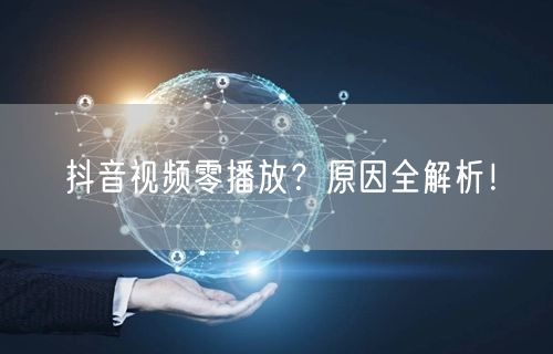 抖音视频零播放？原因全解析！