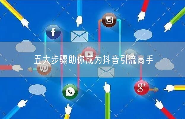 五大步骤助你成为抖音引流高手