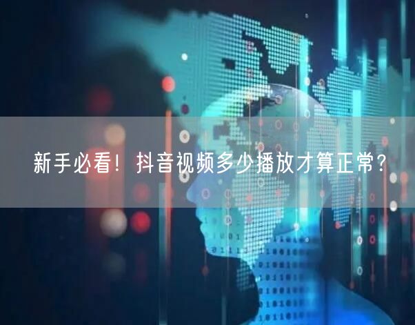 新手必看！抖音视频多少播放才算正常？