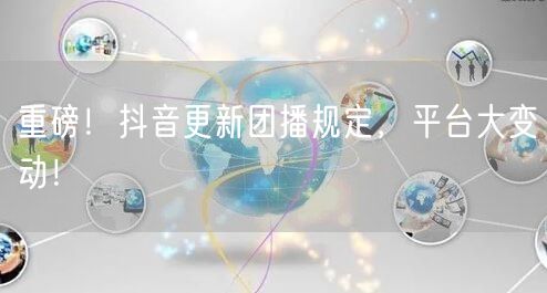 重磅!抖音更新团播规定,平台大变动!
