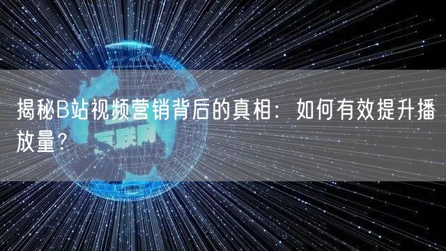 揭秘B站视频营销背后的真相:如何有效提升播放量?