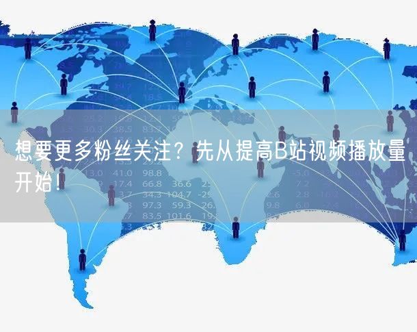 想要更多粉丝关注?先从提高B站视频播放量开始!
