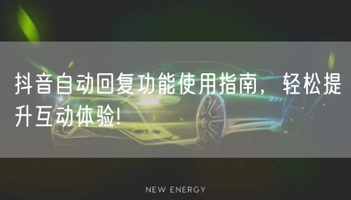 抖音自动回复功能使用指南,轻松提升互动体验!