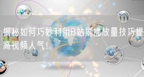 揭秘如何巧妙利用B站刷播放量技巧提高视频人气!