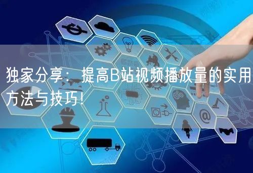独家分享：提高B站视频播放量的实用方法与技巧！