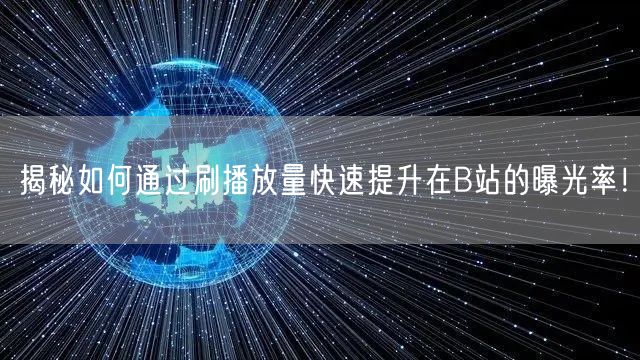 揭秘如何通过刷播放量快速提升在B站的曝光率！