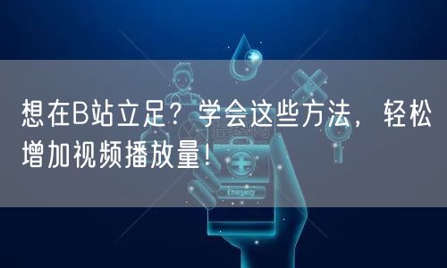 想在B站立足？学会这些方法，轻松增加视频播放量！