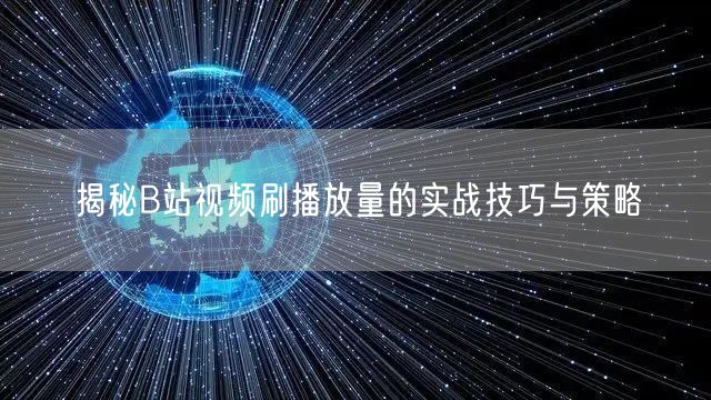 揭秘B站视频刷播放量的实战技巧与策略