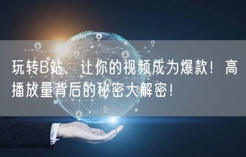 玩转B站，让你的视频成为爆款！高播放量背后的秘密大解密！