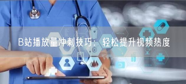 B站播放量冲刺技巧：轻松提升视频热度