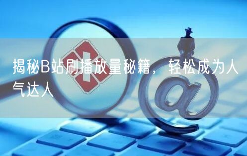 揭秘B站刷播放量秘籍,轻松成为人气达人