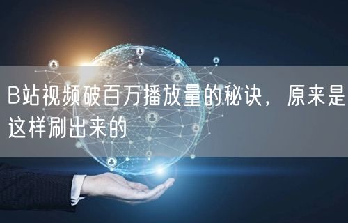 B站视频破百万播放量的秘诀,原来是这样刷出来的