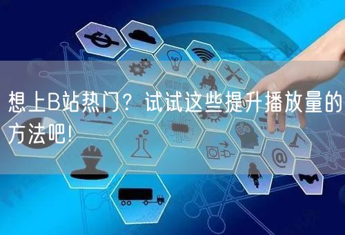 想上B站热门？试试这些提升播放量的方法吧!