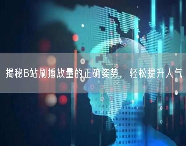 揭秘B站刷播放量的正确姿势，轻松提升人气